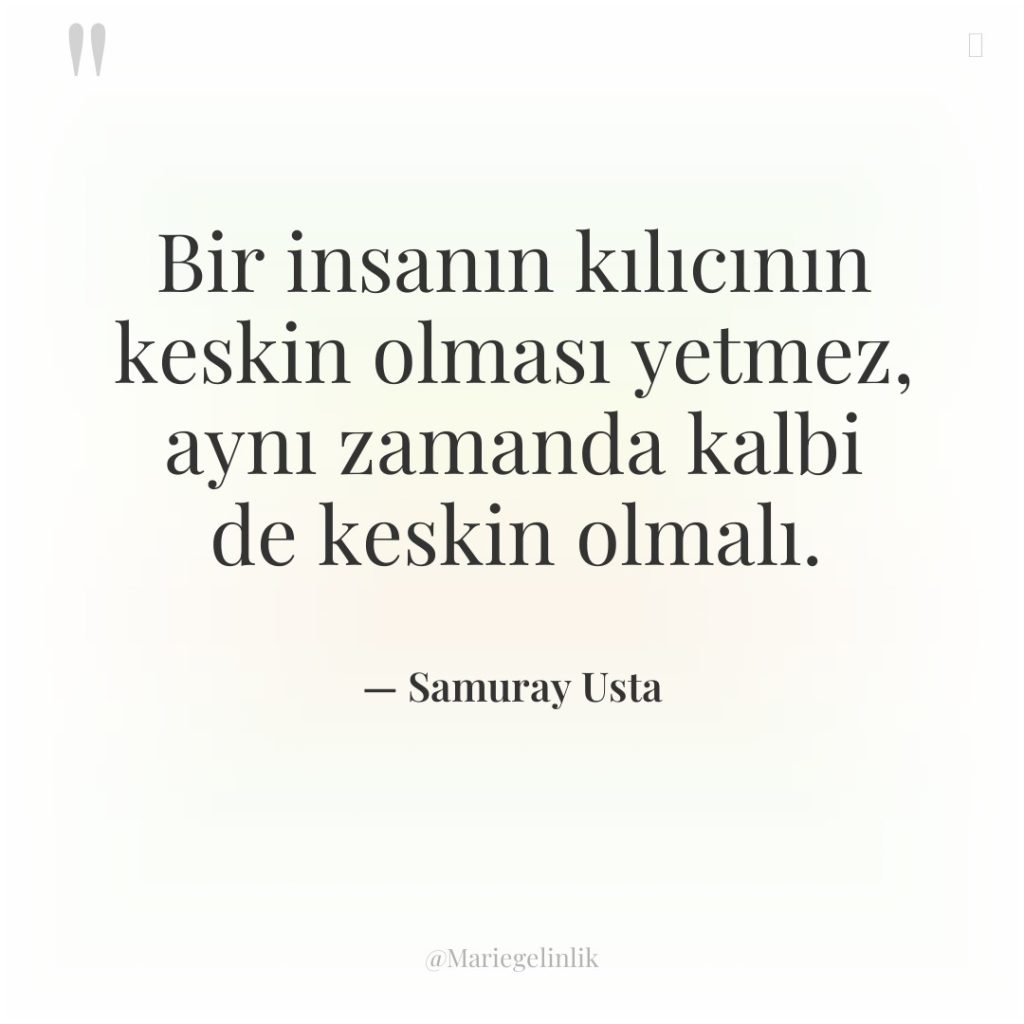 Bir insanın kılıcının keskin olması yetmez, aynı zamanda kalbi de…