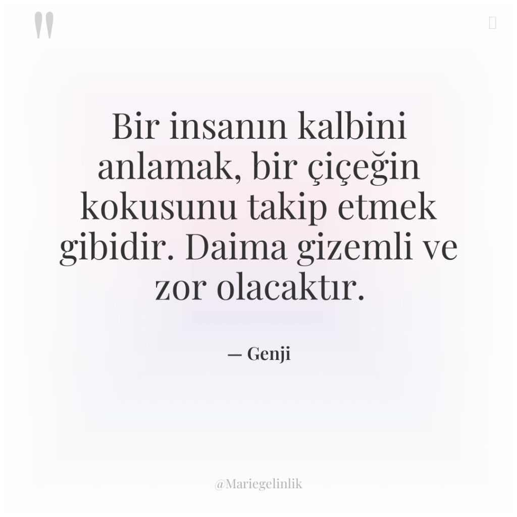 Bir insanın kalbini anlamak, bir çiçeğin kokusunu takip etmek gibidir….