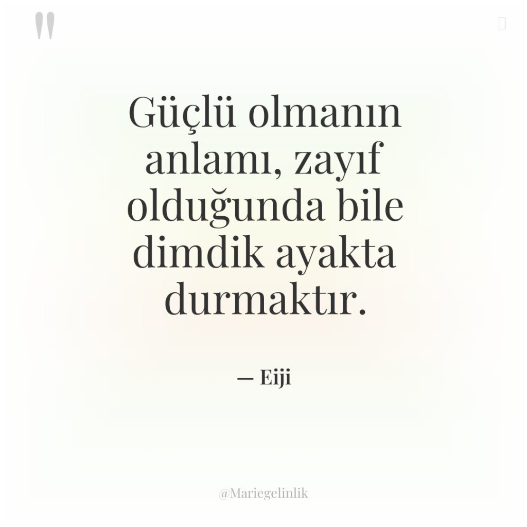 Güçlü olmanın anlamı, zayıf olduğunda bile dimdik ayakta durmaktır.