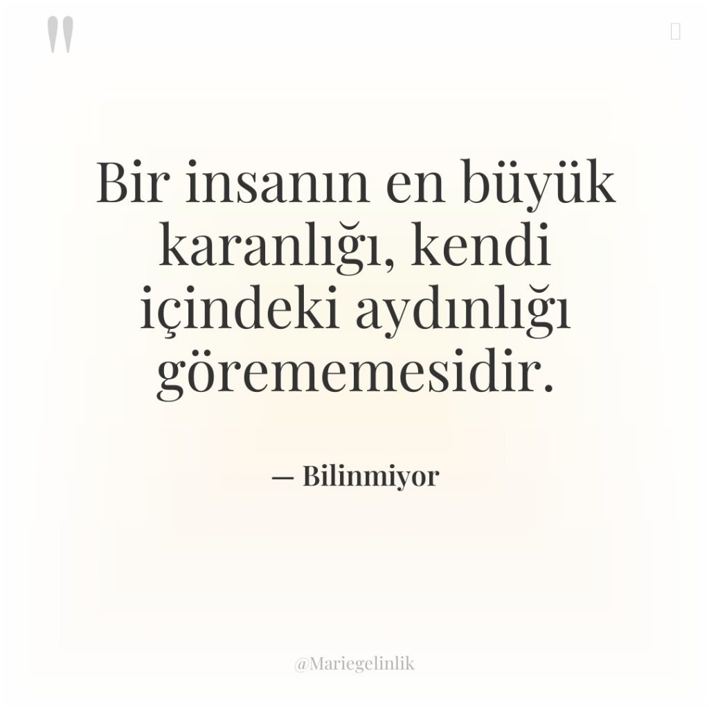 Bir insanın en büyük karanlığı, kendi içindeki aydınlığı görememesidir.
