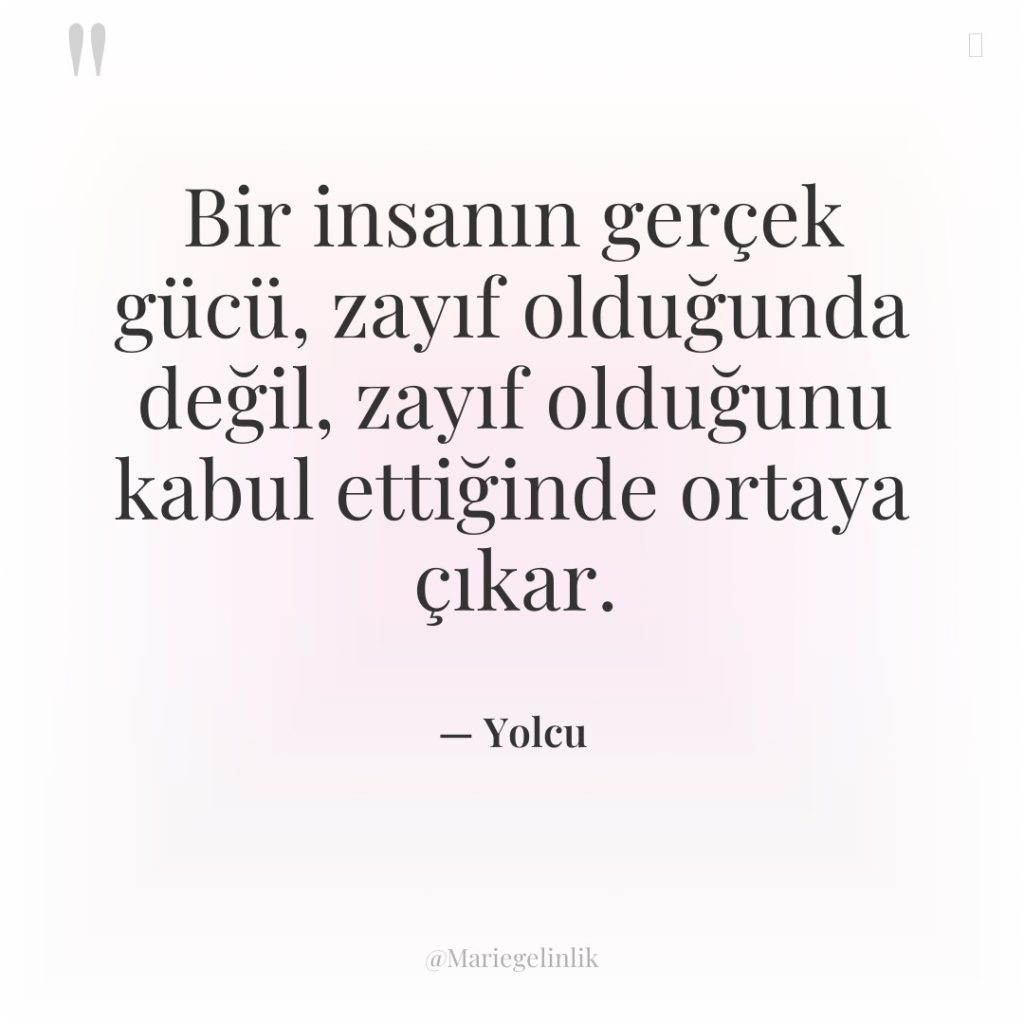 Bir insanın gerçek gücü, zayıf olduğunda değil, zayıf olduğunu kabul…