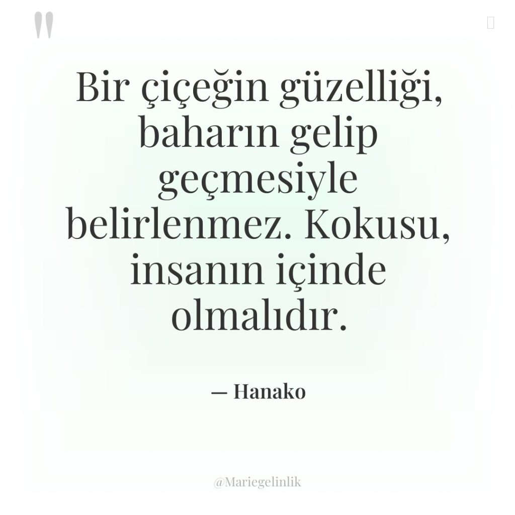 Bir çiçeğin güzelliği, baharın gelip geçmesiyle belirlenmez. Kokusu, insanın içinde…