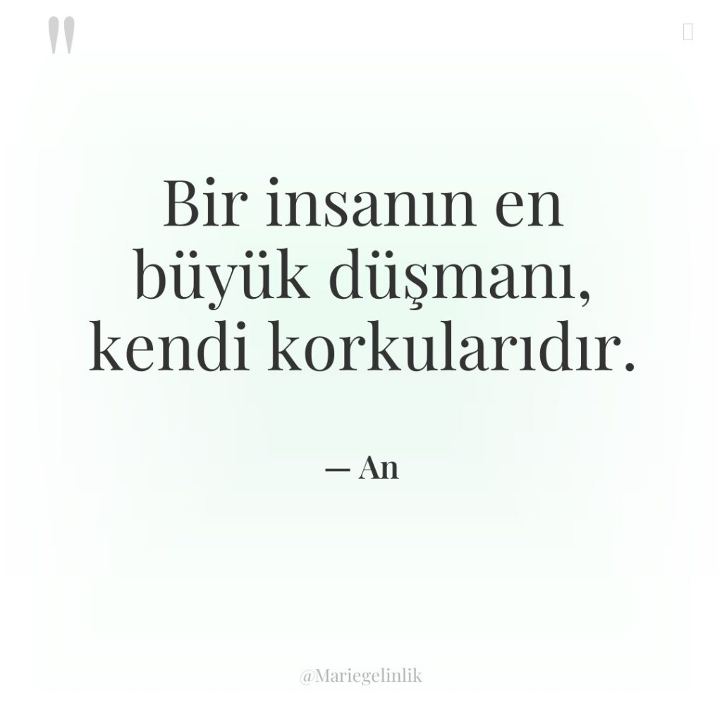 Bir insanın en büyük düşmanı, kendi korkularıdır.