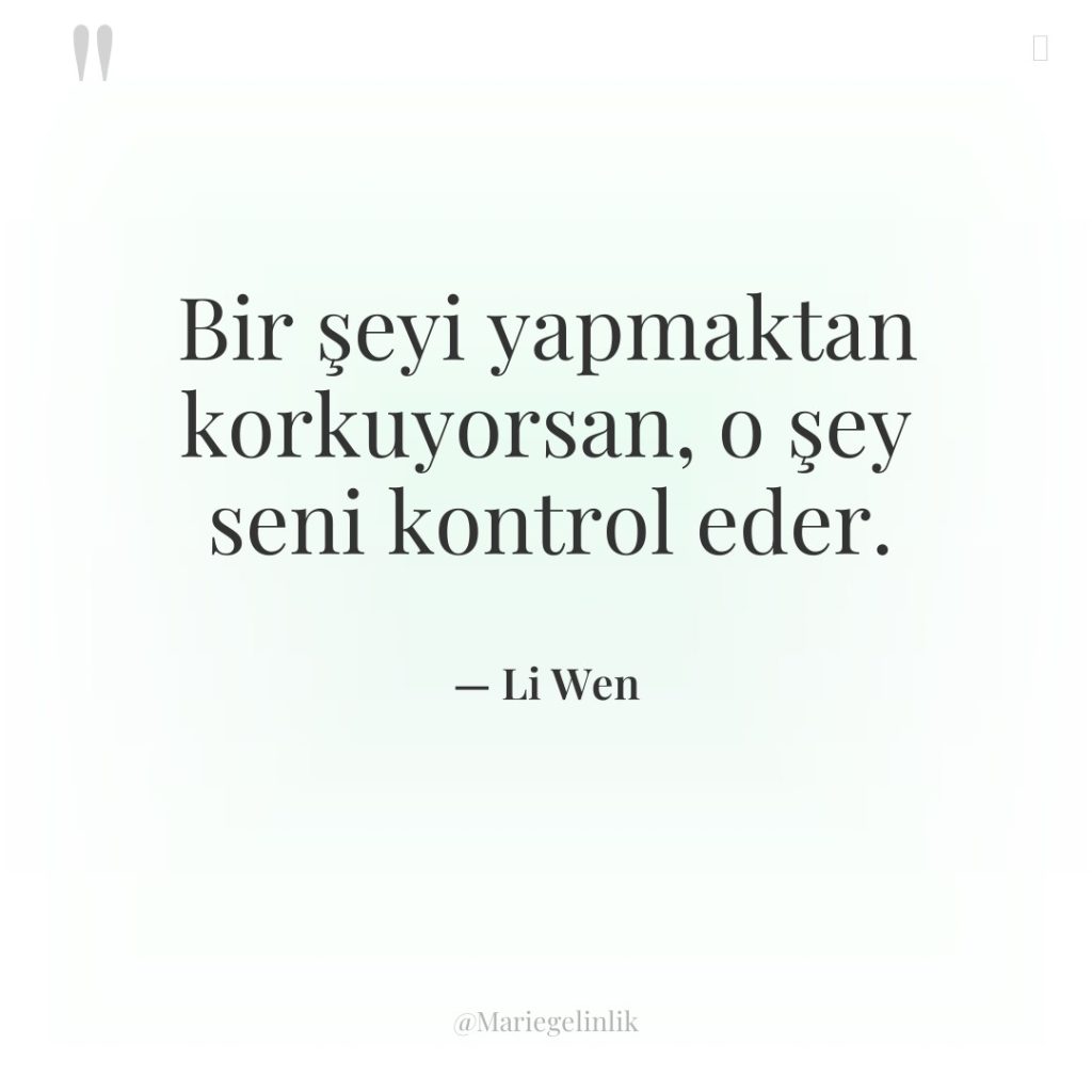 Bir şeyi yapmaktan korkuyorsan, o şey seni kontrol eder.