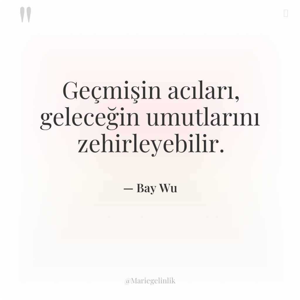 Geçmişin acıları, geleceğin umutlarını zehirleyebilir.