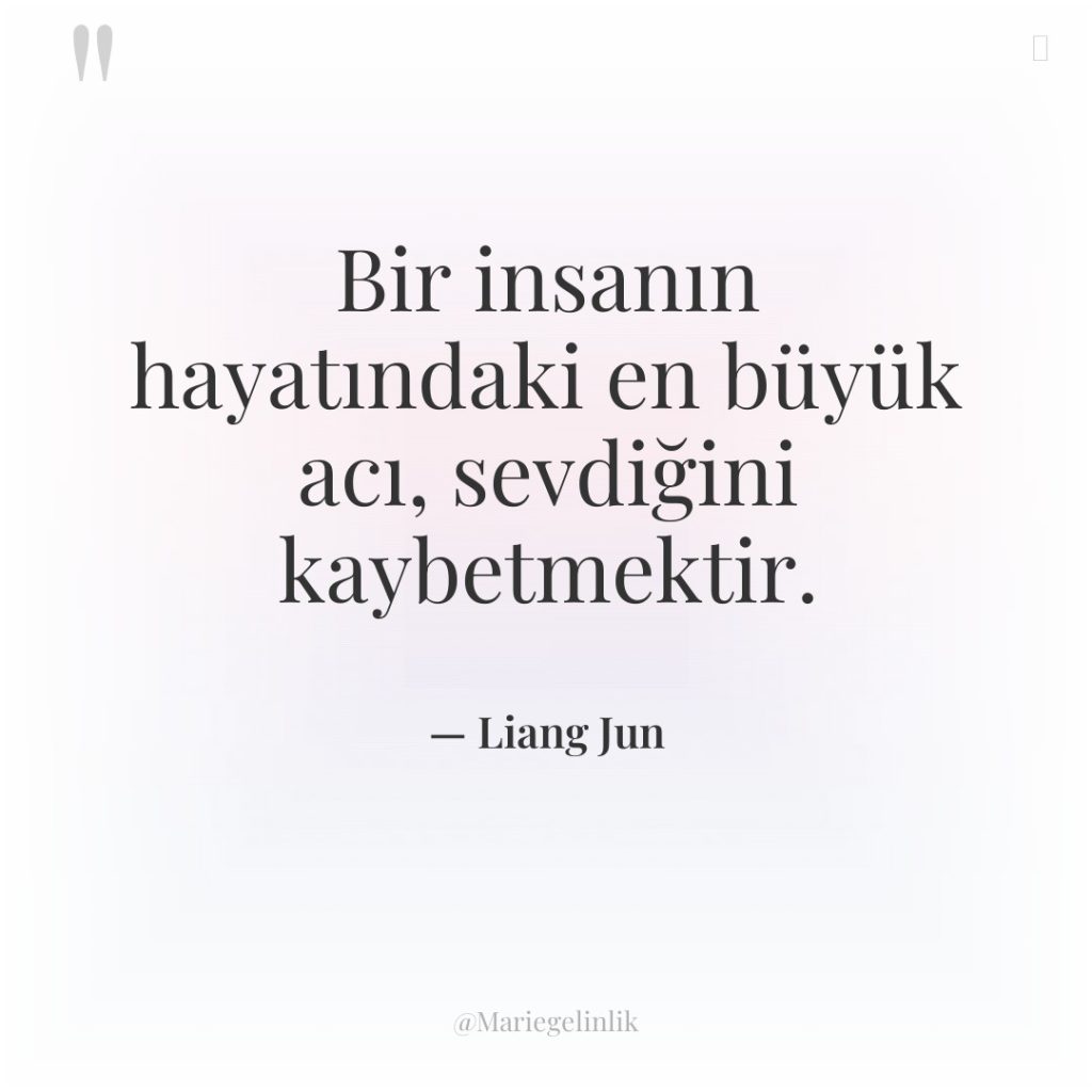 Bir insanın hayatındaki en büyük acı, sevdiğini kaybetmektir.