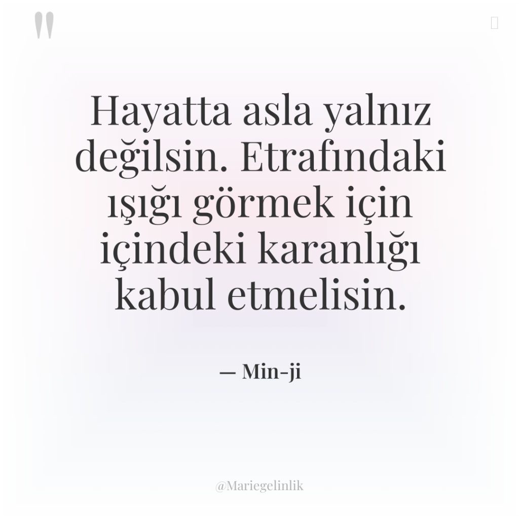 Hayatta asla yalnız değilsin. Etrafındaki ışığı görmek için içindeki karanlığı…