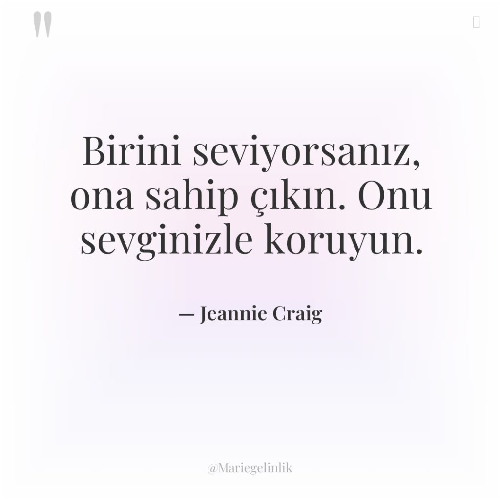Birini seviyorsanız, ona sahip çıkın. Onu sevginizle koruyun.