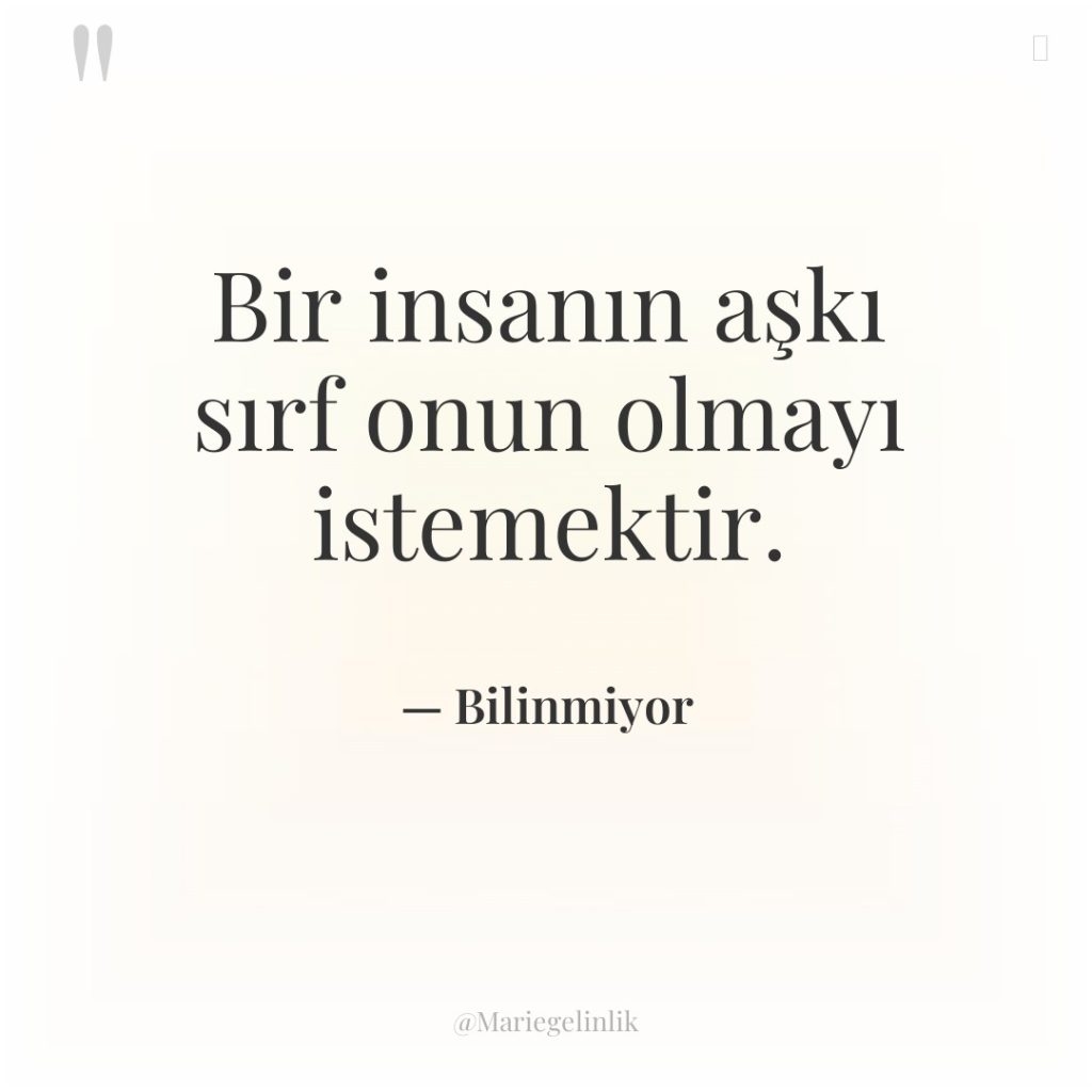 Bir insanın aşkı sırf onun olmayı istemektir.