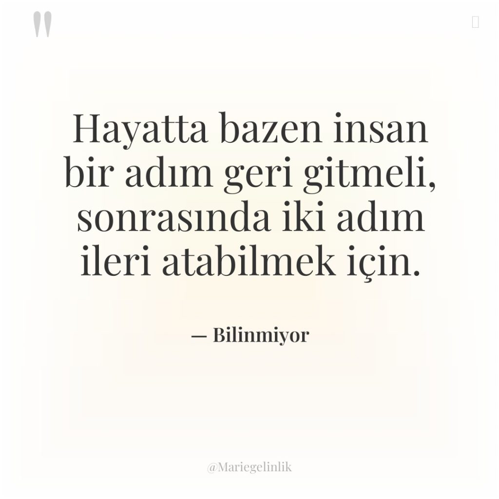 Hayatta bazen insan bir adım geri gitmeli, sonrasında iki adım…