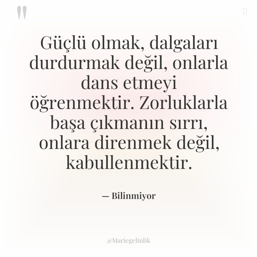 Güçlü olmak, dalgaları durdurmak değil, onlarla dans etmeyi öğrenmektir. Zorluklarla…