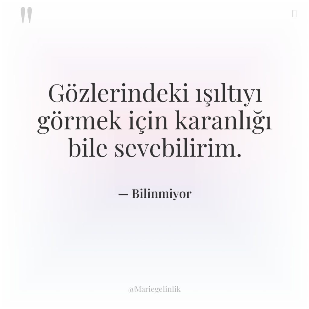 Gözlerindeki ışıltıyı görmek için karanlığı bile sevebilirim.