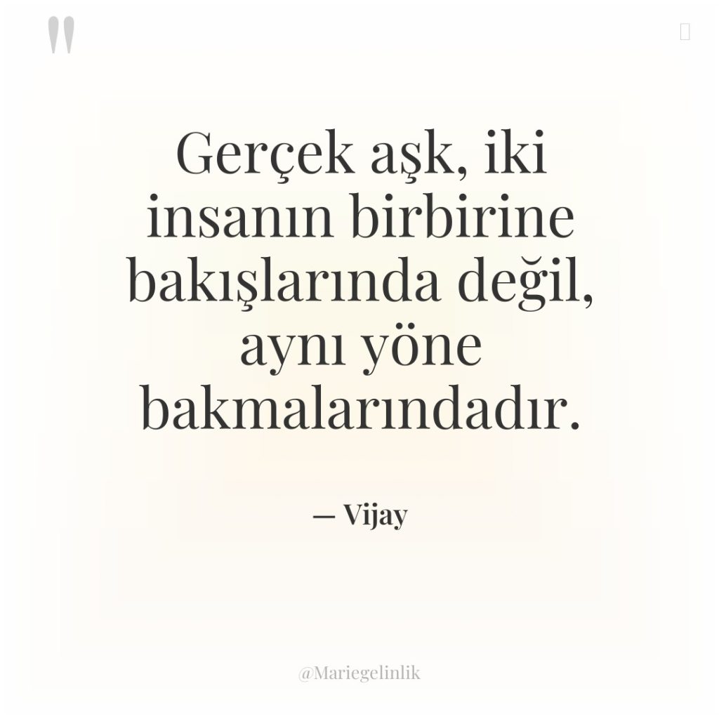Gerçek aşk, iki insanın birbirine bakışlarında değil, aynı yöne bakmalarındadır.