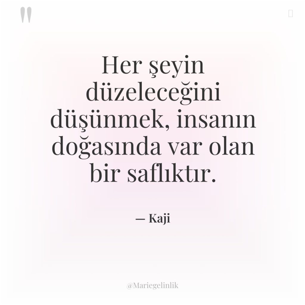 Her şeyin düzeleceğini düşünmek, insanın doğasında var olan bir saflıktır.