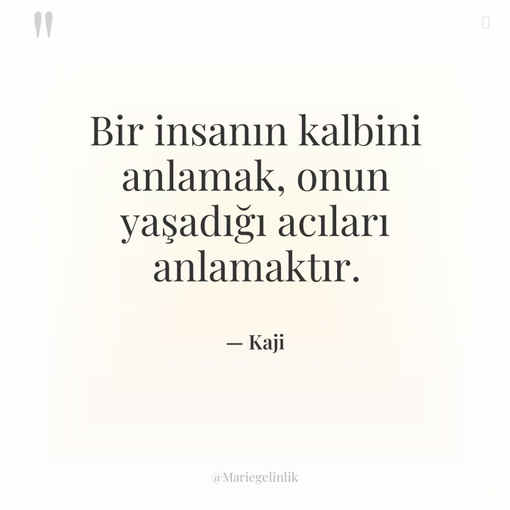 Bir insanın kalbini anlamak, onun yaşadığı acıları anlamaktır.
