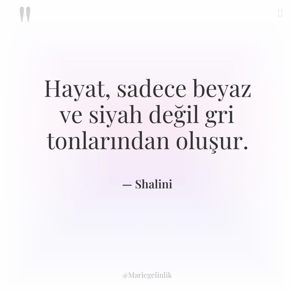 Hayat, sadece beyaz ve siyah değil gri tonlarından oluşur.