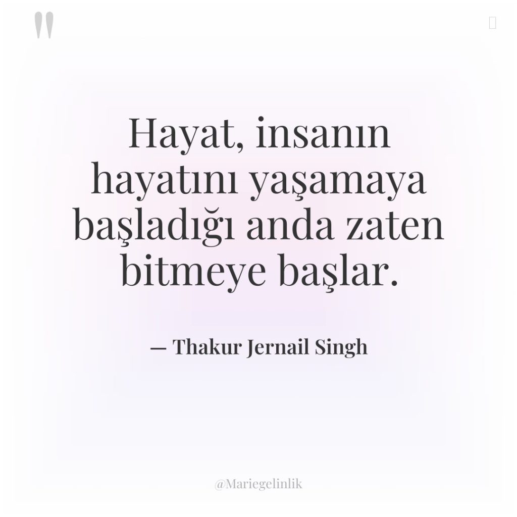 Hayat, insanın hayatını yaşamaya başladığı anda zaten bitmeye başlar.