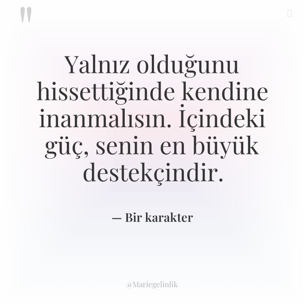 Yalnız olduğunu hissettiğinde kendine inanmalısın. İçindeki güç, senin en büyük…
