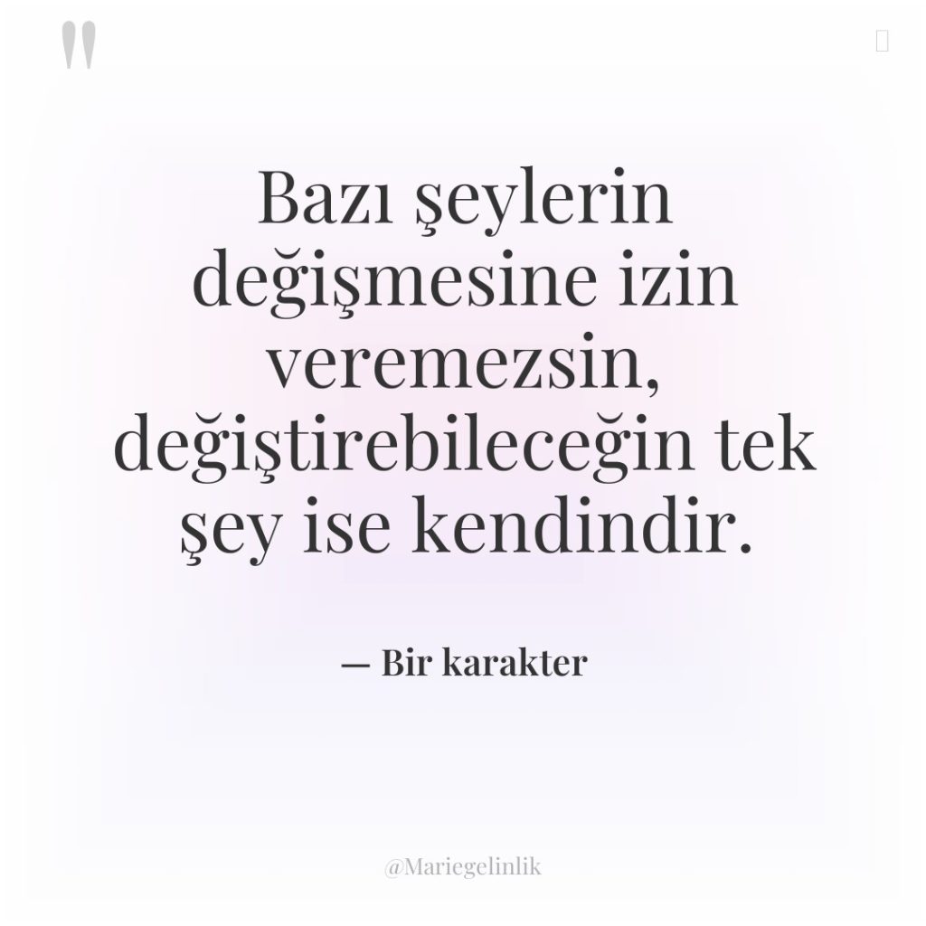 Bazı şeylerin değişmesine izin veremezsin, değiştirebileceğin tek şey ise kendindir.