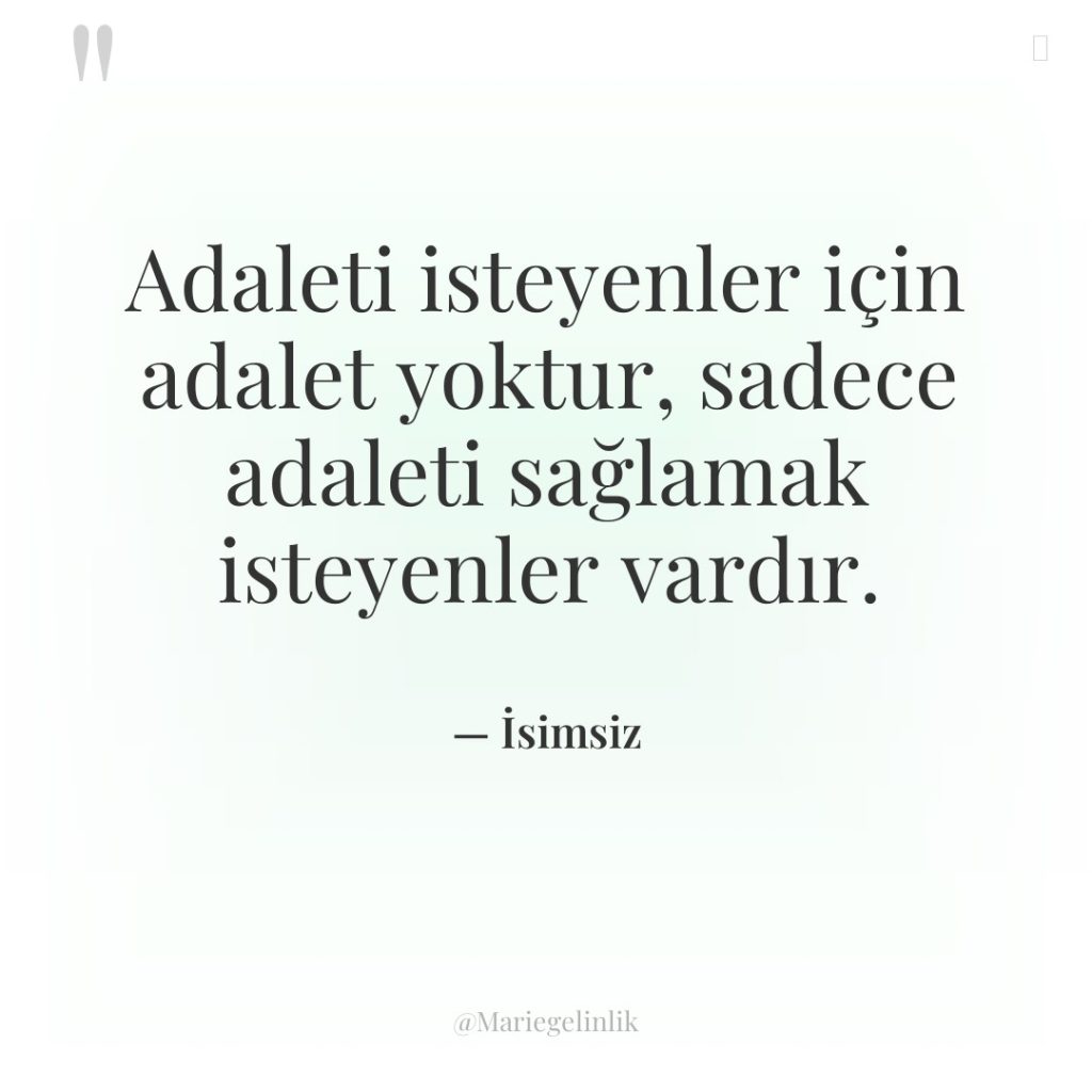 Adaleti isteyenler için adalet yoktur, sadece adaleti sağlamak isteyenler vardır.