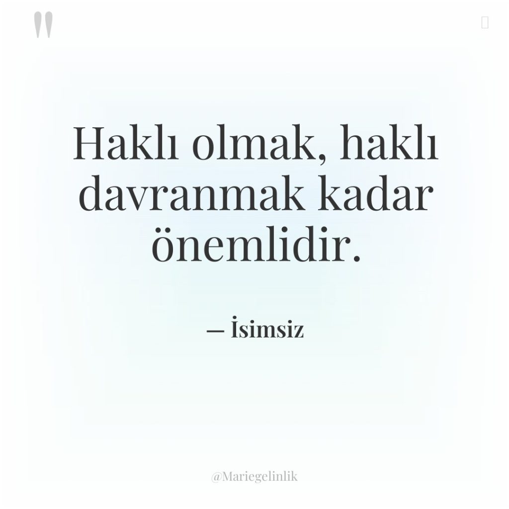 Haklı olmak, haklı davranmak kadar önemlidir.