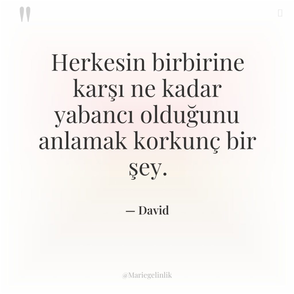 Herkesin birbirine karşı ne kadar yabancı olduğunu anlamak korkunç bir…