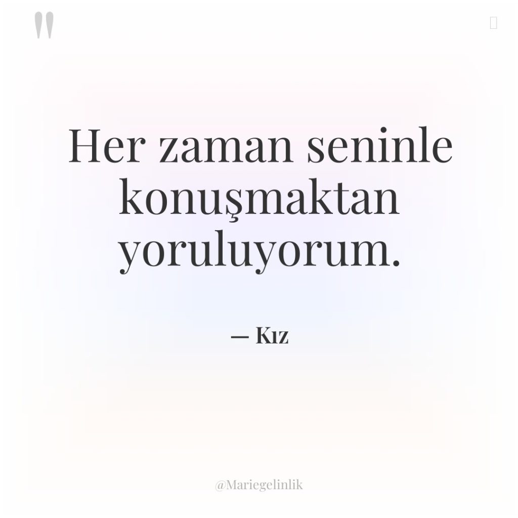 Her zaman seninle konuşmaktan yoruluyorum.