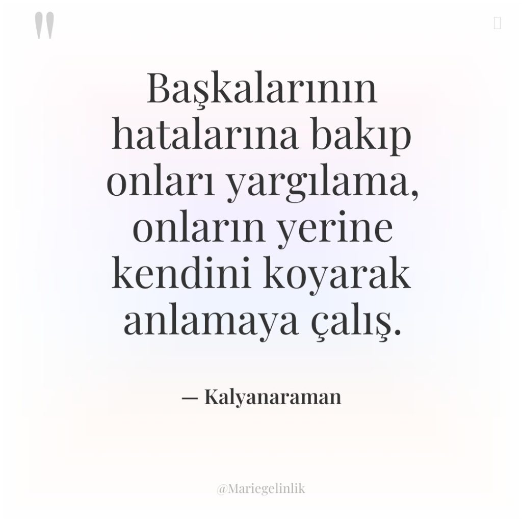 Başkalarının hatalarına bakıp onları yargılama, onların yerine kendini koyarak anlamaya…