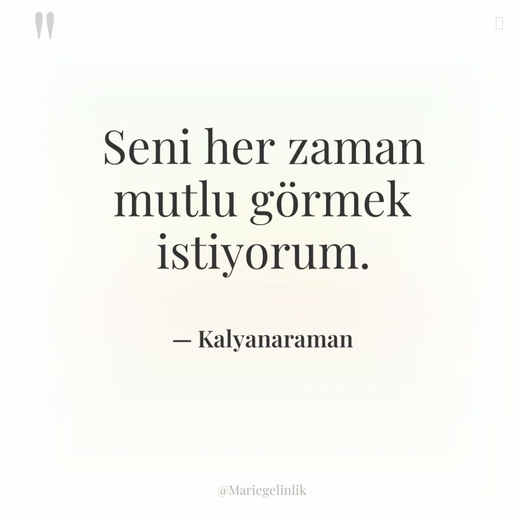 Seni her zaman mutlu görmek istiyorum.