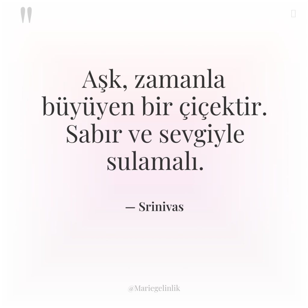 Aşk, zamanla büyüyen bir çiçektir. Sabır ve sevgiyle sulamalı.