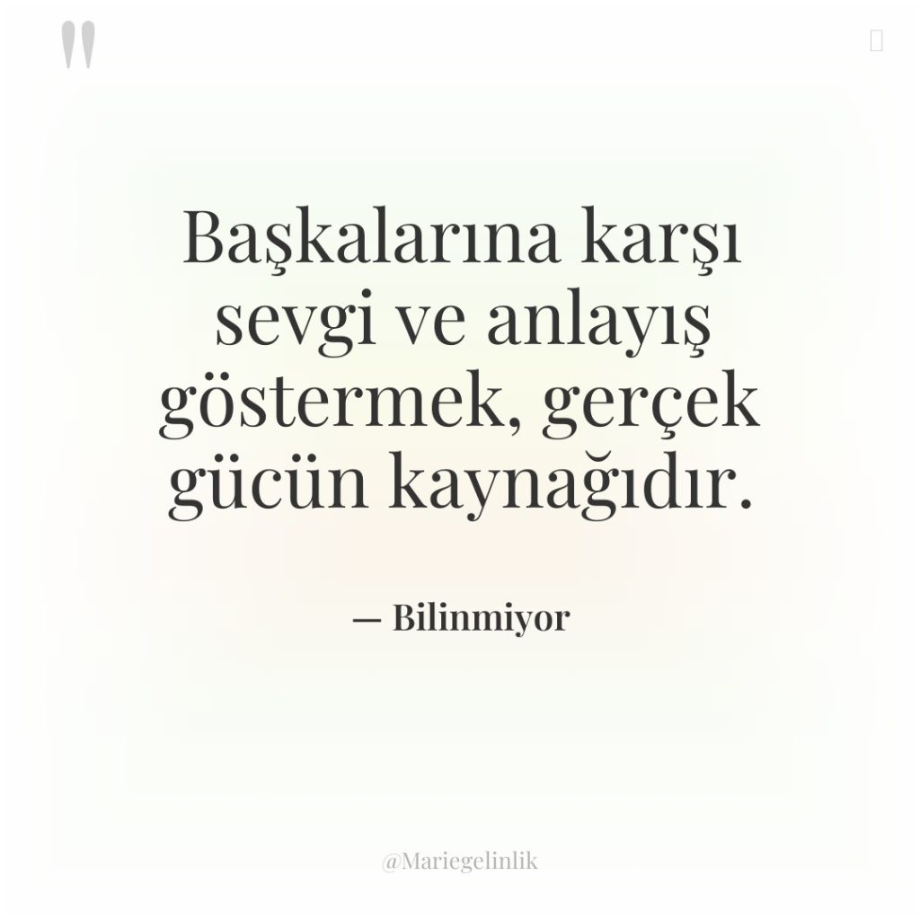 Başkalarına karşı sevgi ve anlayış göstermek, gerçek gücün kaynağıdır.