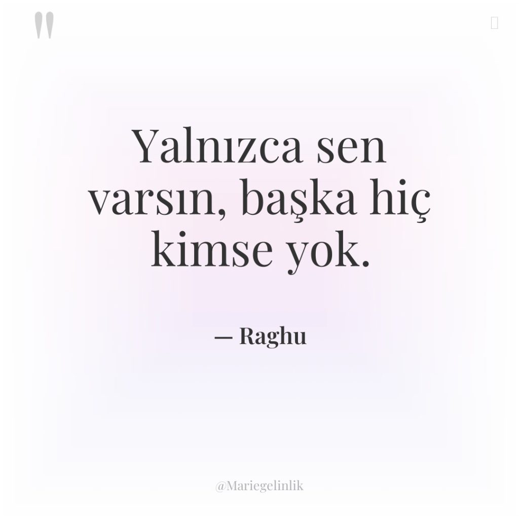 Yalnızca sen varsın, başka hiç kimse yok.