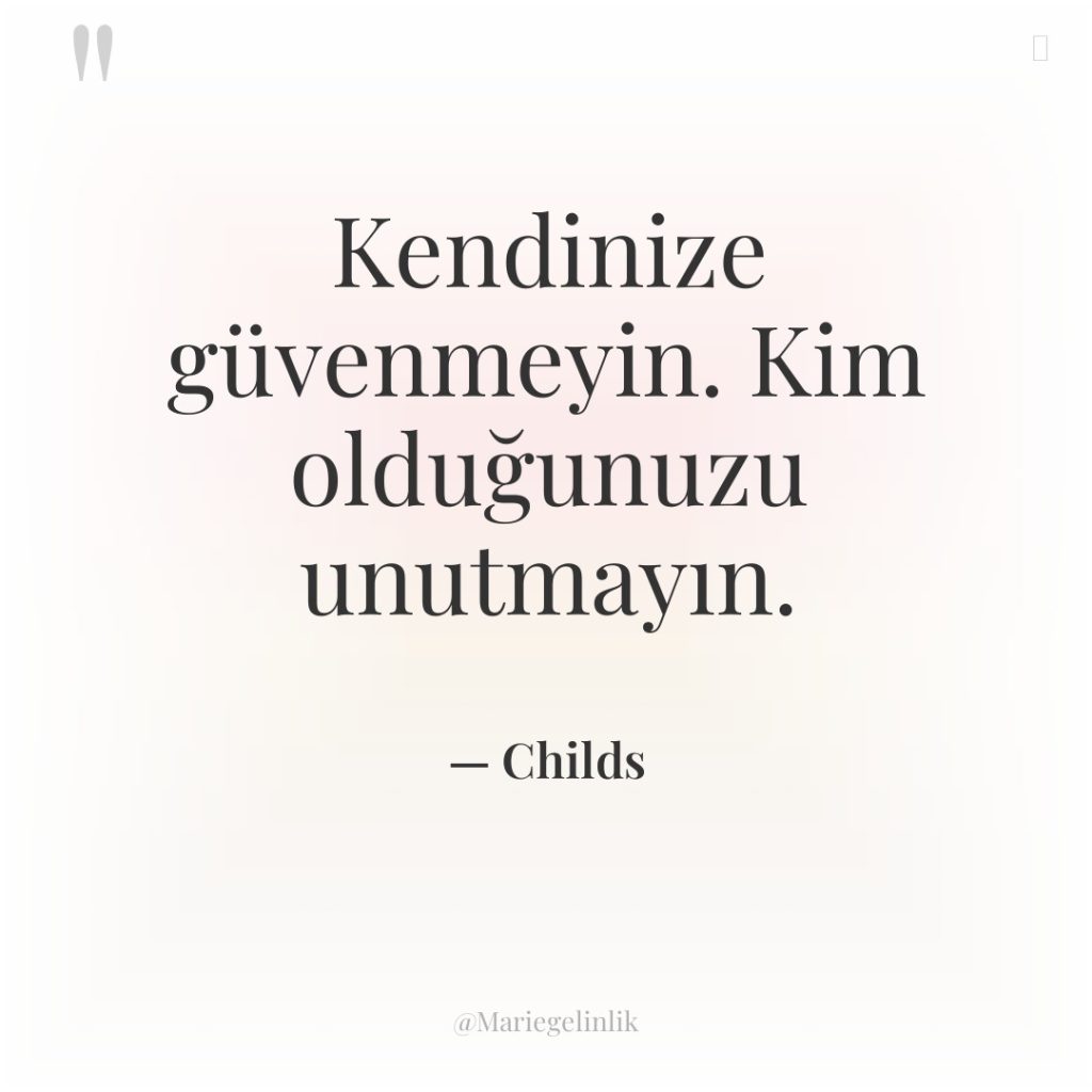 Kendinize güvenmeyin. Kim olduğunuzu unutmayın.
