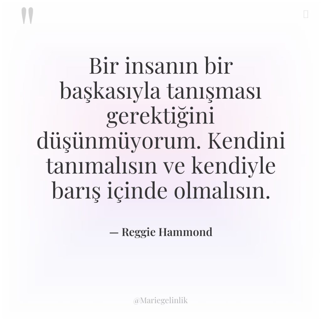 Bir insanın bir başkasıyla tanışması gerektiğini düşünmüyorum. Kendini tanımalısın ve…