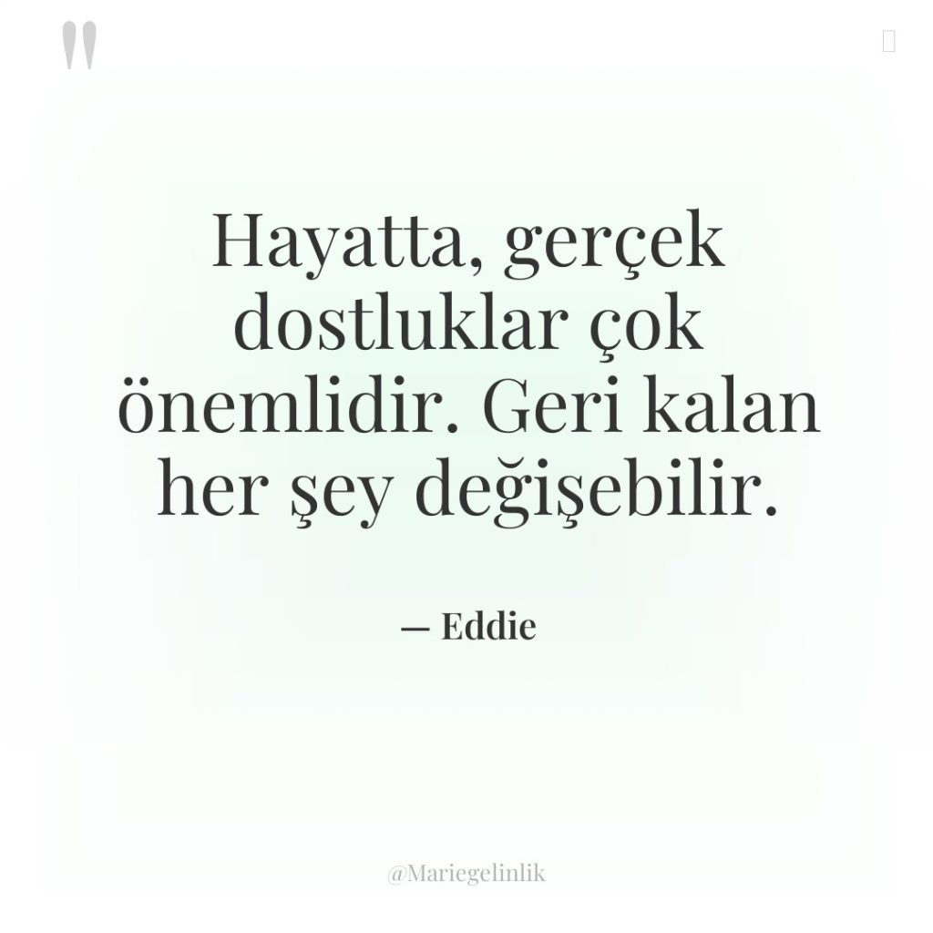 Hayatta, gerçek dostluklar çok önemlidir. Geri kalan her şey değişebilir.