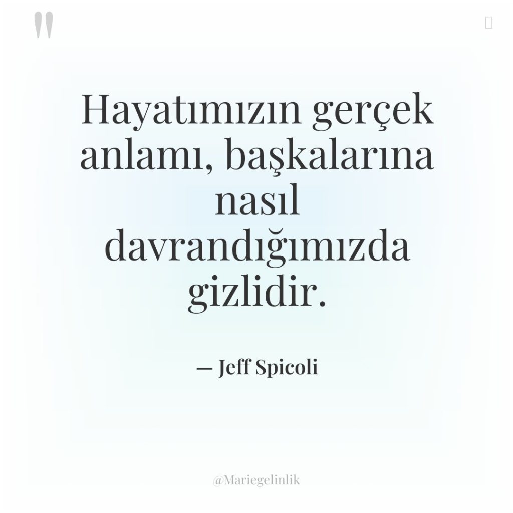 Hayatımızın gerçek anlamı, başkalarına nasıl davrandığımızda gizlidir.