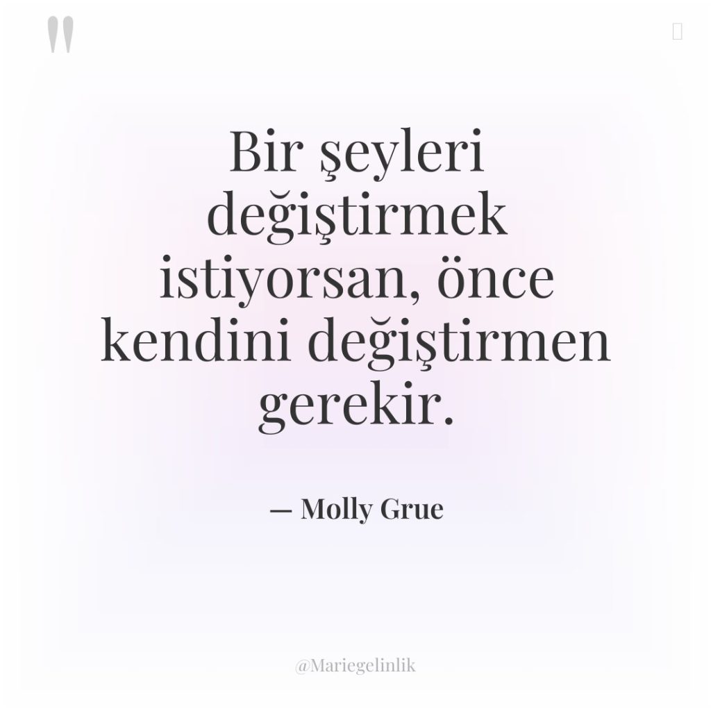 Bir şeyleri değiştirmek istiyorsan, önce kendini değiştirmen gerekir.
