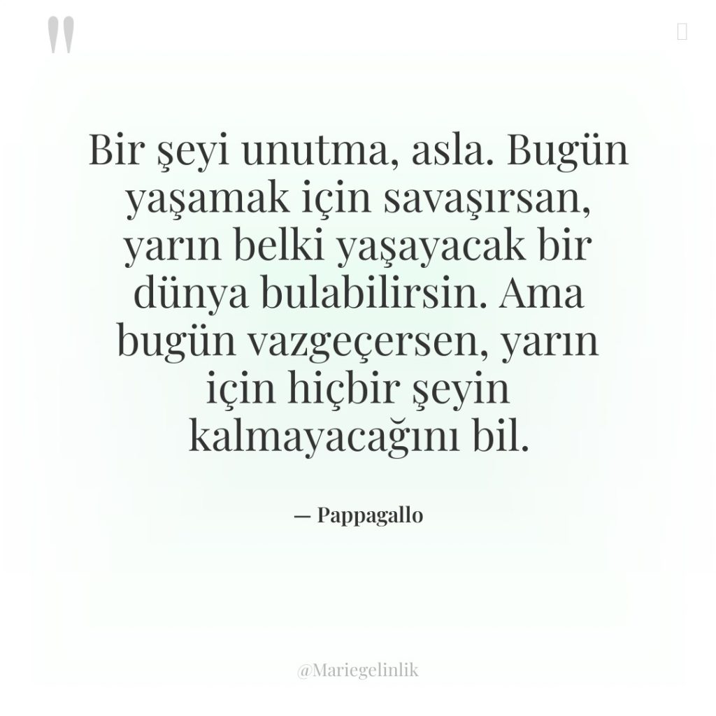 Bir şeyi unutma, asla. Bugün yaşamak için savaşırsan, yarın belki…