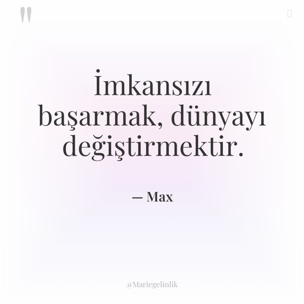 İmkansızı başarmak, dünyayı değiştirmektir.