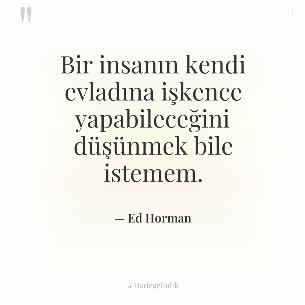 Bir insanın kendi evladına işkence yapabileceğini düşünmek bile istemem.