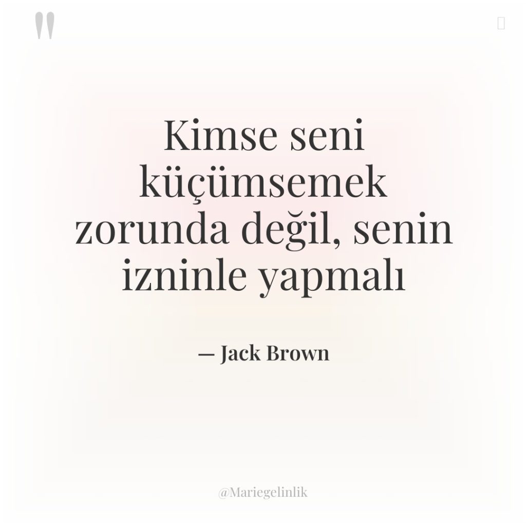 Kimse seni küçümsemek zorunda değil, senin izninle yapmalı