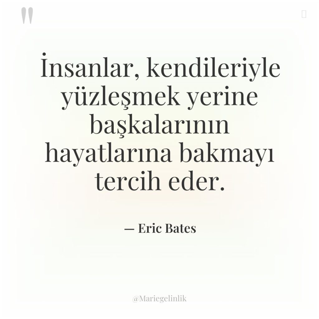 İnsanlar, kendileriyle yüzleşmek yerine başkalarının hayatlarına bakmayı tercih eder.