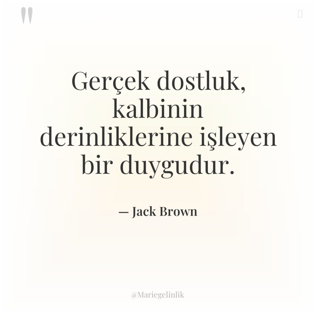 Gerçek dostluk, kalbinin derinliklerine işleyen bir duygudur.