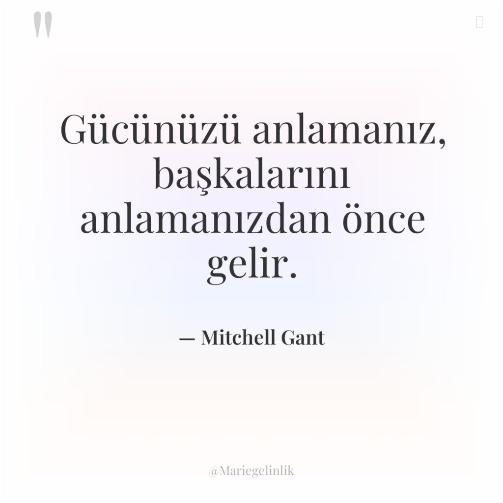 Gücünüzü anlamanız, başkalarını anlamanızdan önce gelir.