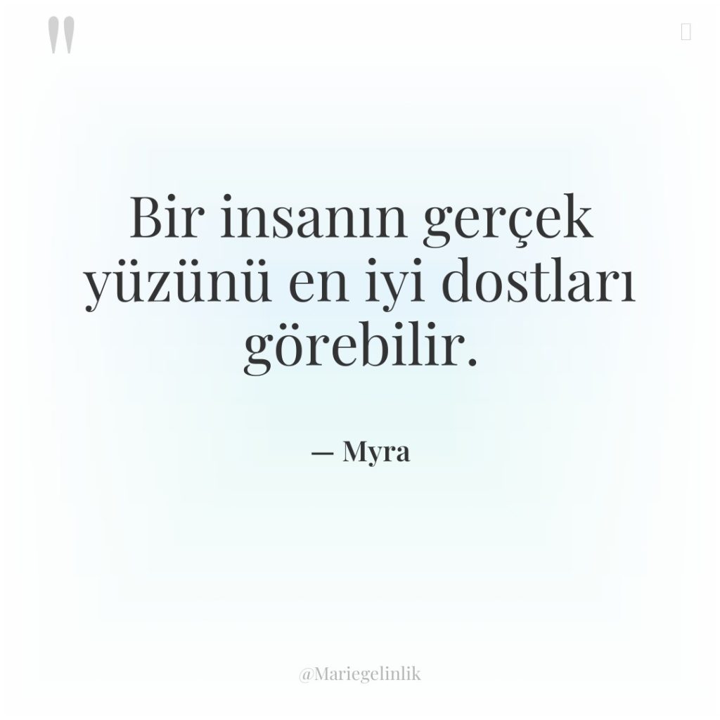 Bir insanın gerçek yüzünü en iyi dostları görebilir.