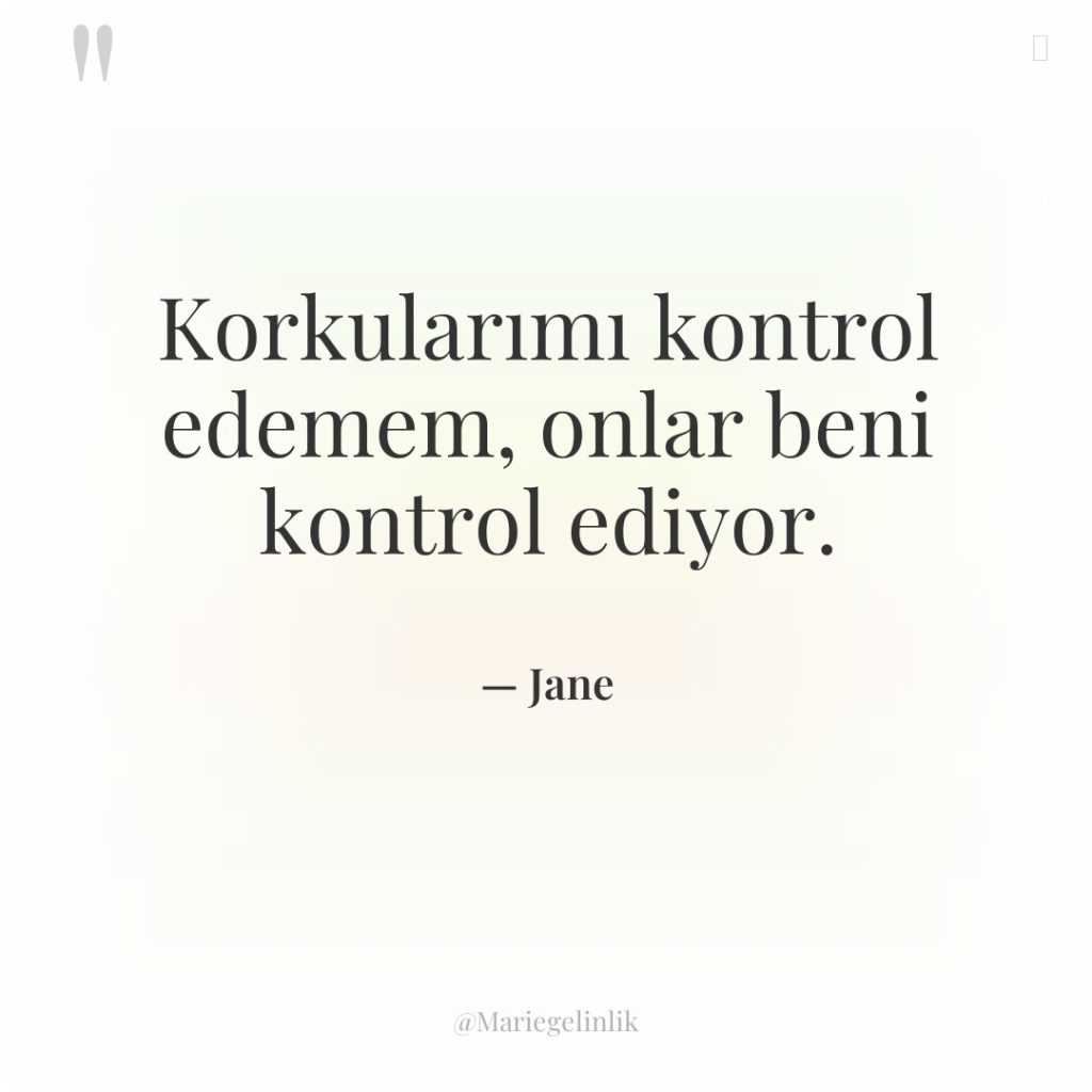 Korkularımı kontrol edemem, onlar beni kontrol ediyor.