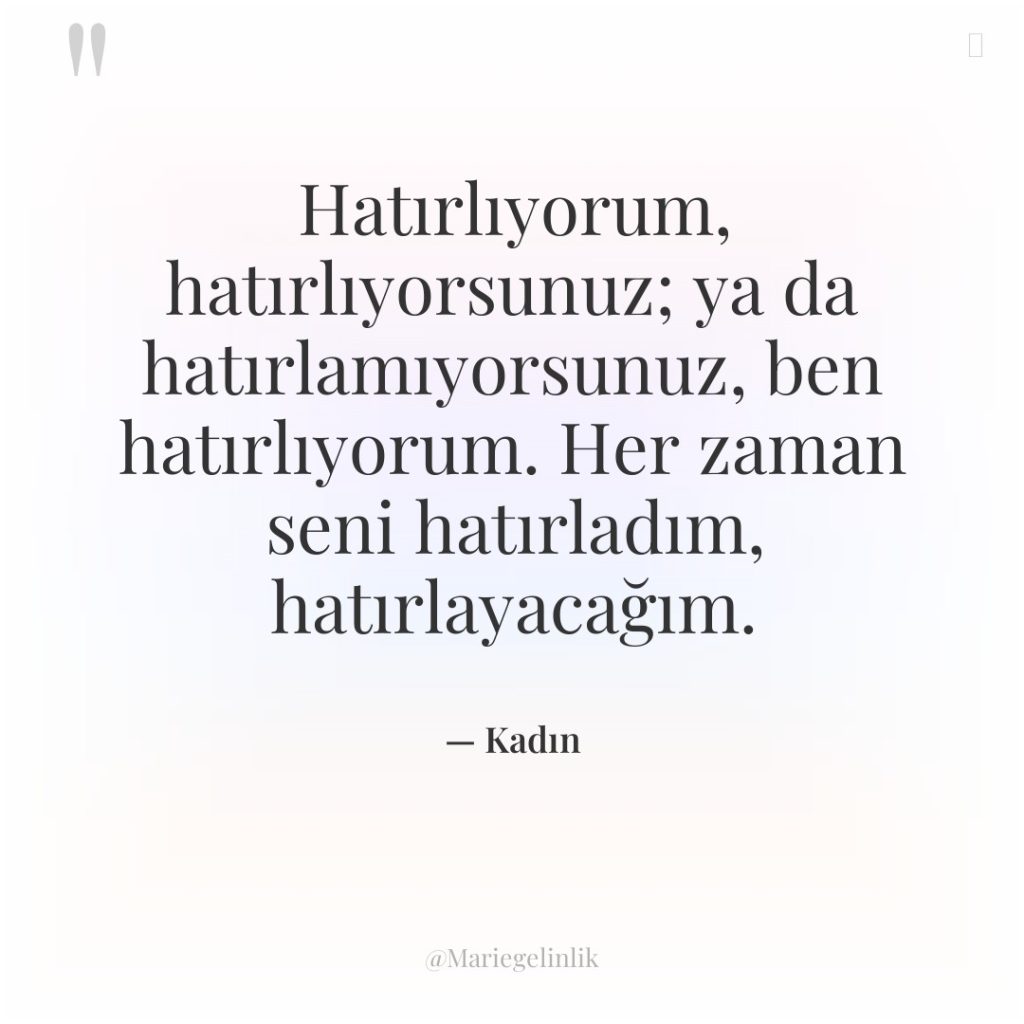 Hatırlıyorum, hatırlıyorsunuz; ya da hatırlamıyorsunuz, ben hatırlıyorum. Her zaman seni…