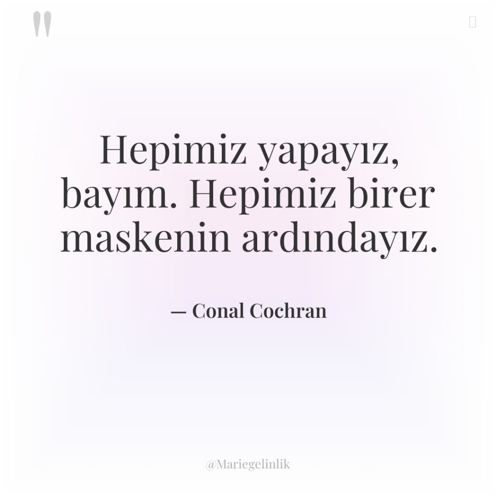 Hepimiz yapayız, bayım. Hepimiz birer maskenin ardındayız.