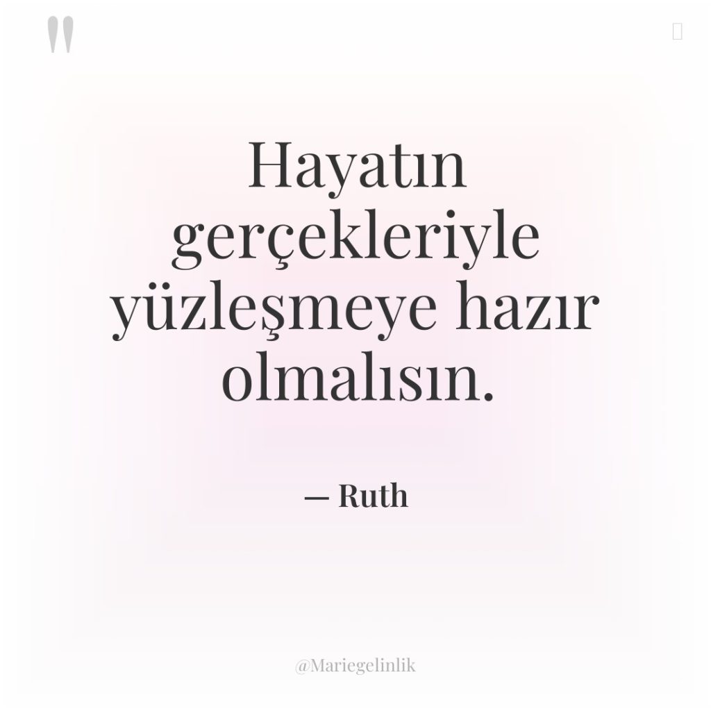 Hayatın gerçekleriyle yüzleşmeye hazır olmalısın.