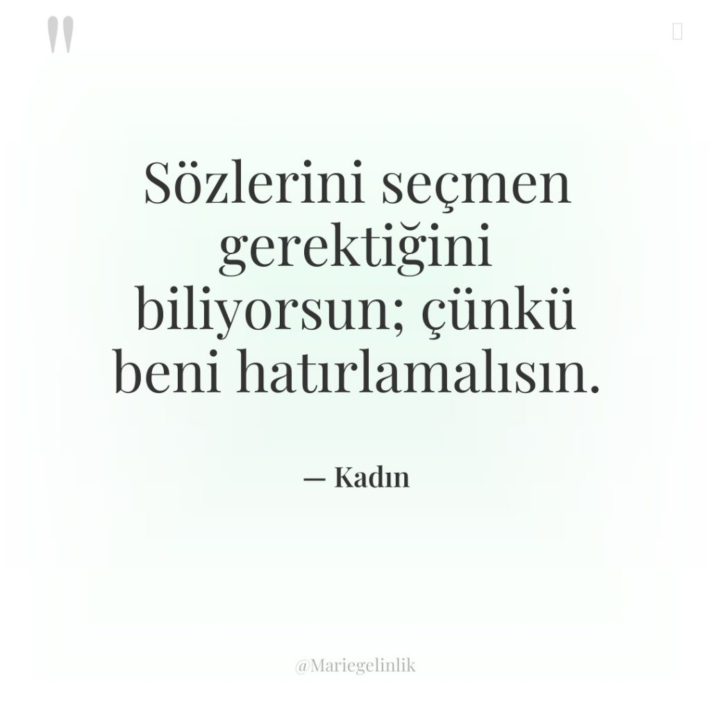 Sözlerini seçmen gerektiğini biliyorsun; çünkü beni hatırlamalısın.
